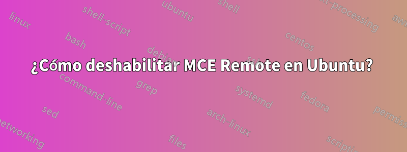 ¿Cómo deshabilitar MCE Remote en Ubuntu?