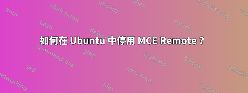 如何在 Ubuntu 中停用 MCE Remote？