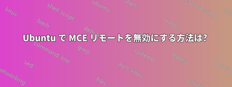 Ubuntu で MCE リモートを無効にする方法は?