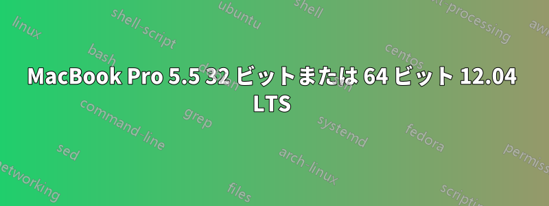 MacBook Pro 5.5 32 ビットまたは 64 ビット 12.04 LTS