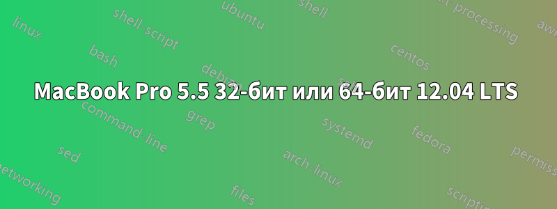 MacBook Pro 5.5 32-бит или 64-бит 12.04 LTS