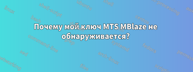 Почему мой ключ MTS MBlaze не обнаруживается?