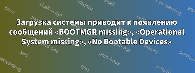 Загрузка системы приводит к появлению сообщений «BOOTMGR missing», «Operational System missing», «No Bootable Devices»