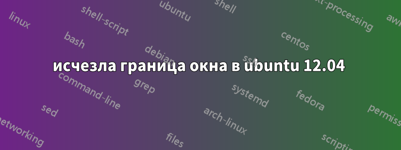 исчезла граница окна в ubuntu 12.04