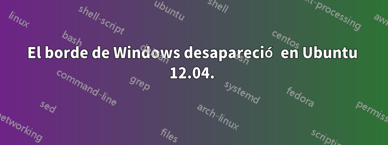 El borde de Windows desapareció en Ubuntu 12.04.