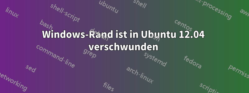 Windows-Rand ist in Ubuntu 12.04 verschwunden