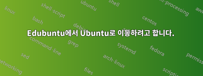 Edubuntu에서 Ubuntu로 이동하려고 합니다.