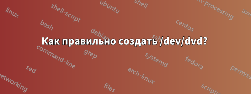 Как правильно создать /dev/dvd?