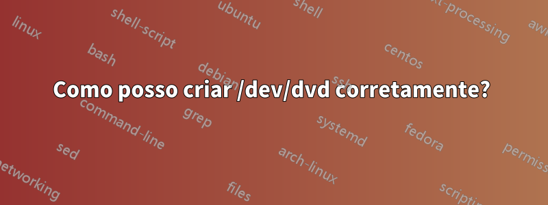 Como posso criar /dev/dvd corretamente?