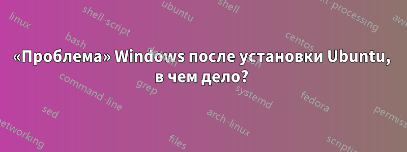 «Проблема» Windows после установки Ubuntu, в чем дело?