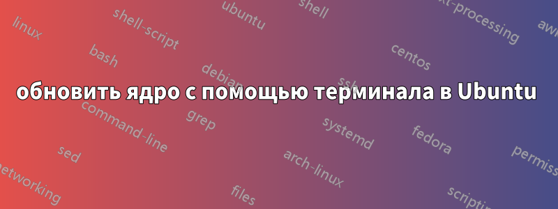 обновить ядро ​​с помощью терминала в Ubuntu