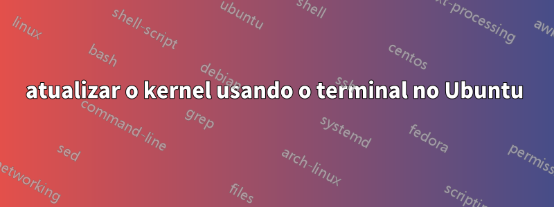 atualizar o kernel usando o terminal no Ubuntu