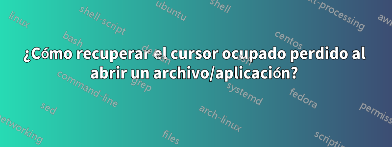 ¿Cómo recuperar el cursor ocupado perdido al abrir un archivo/aplicación?