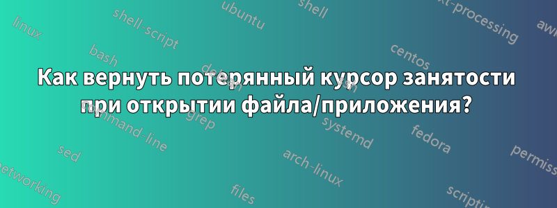 Как вернуть потерянный курсор занятости при открытии файла/приложения?