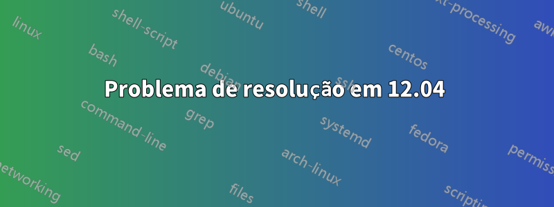 Problema de resolução em 12.04