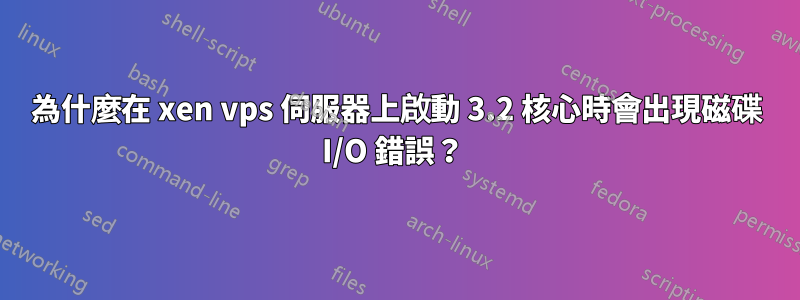 為什麼在 xen vps 伺服器上啟動 3.2 核心時會出現磁碟 I/O 錯誤？ 