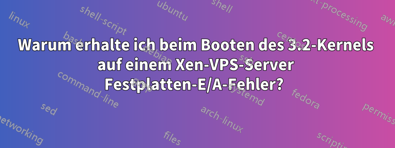 Warum erhalte ich beim Booten des 3.2-Kernels auf einem Xen-VPS-Server Festplatten-E/A-Fehler? 