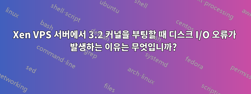 Xen VPS 서버에서 3.2 커널을 부팅할 때 디스크 I/O 오류가 발생하는 이유는 무엇입니까? 