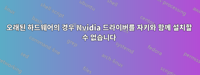 오래된 하드웨어의 경우 Nvidia 드라이버를 자키와 함께 설치할 수 없습니다