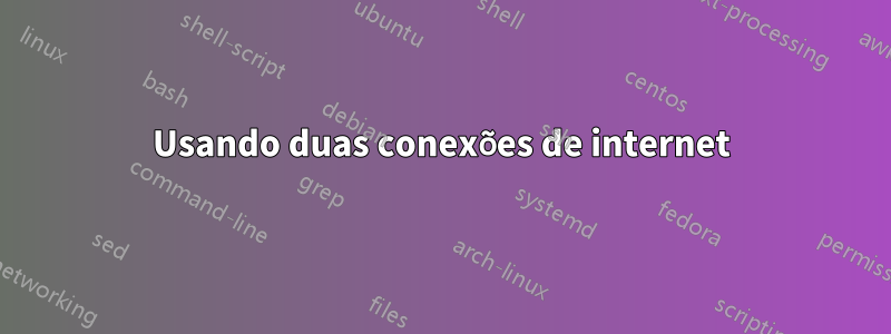 Usando duas conexões de internet