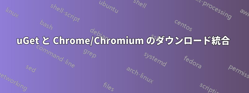 uGet と Chrome/Chromium のダウンロード統合