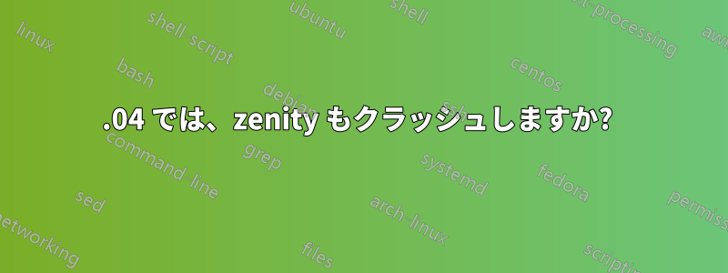 12.04 では、zenity もクラッシュしますか? 