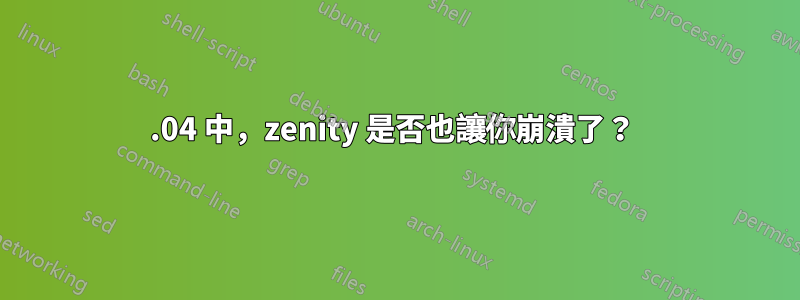 12.04 中，zenity 是否也讓你崩潰了？ 