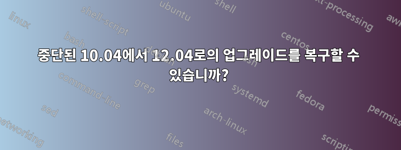 중단된 10.04에서 12.04로의 업그레이드를 복구할 수 있습니까?