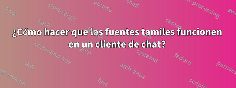 ¿Cómo hacer que las fuentes tamiles funcionen en un cliente de chat?