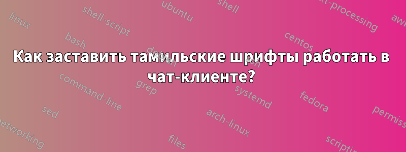 Как заставить тамильские шрифты работать в чат-клиенте?