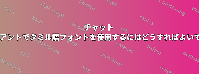 チャット クライアントでタミル語フォントを使用するにはどうすればよいですか?