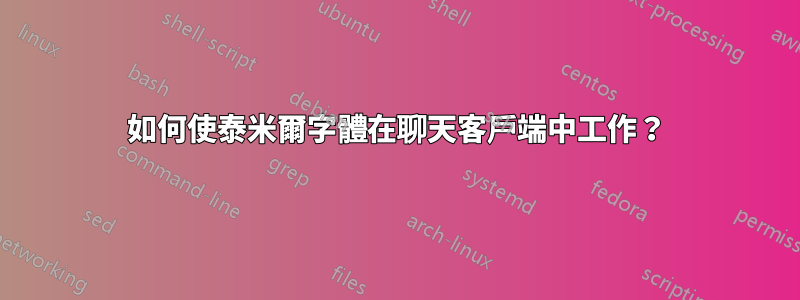 如何使泰米爾字體在聊天客戶端中工作？