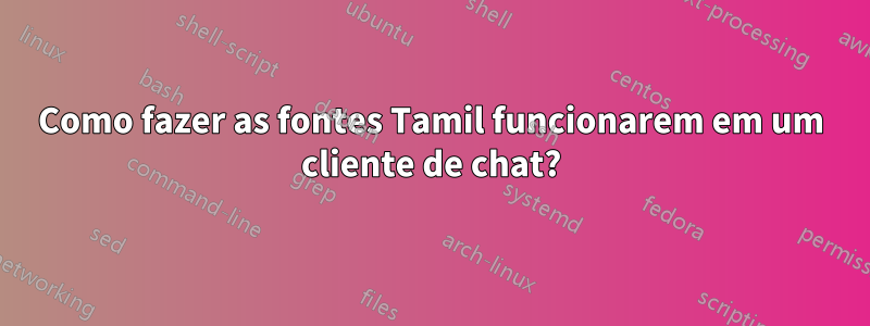 Como fazer as fontes Tamil funcionarem em um cliente de chat?