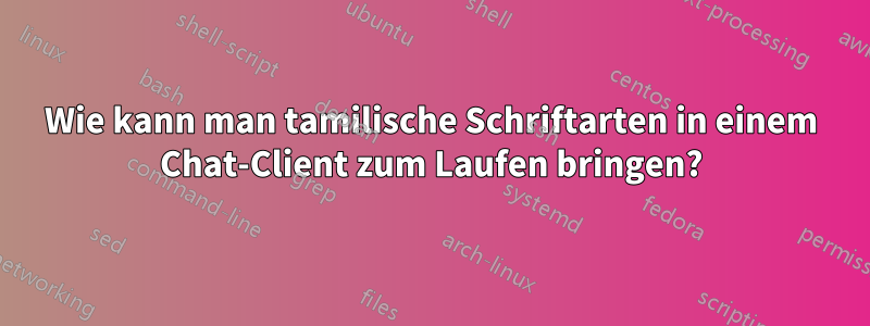 Wie kann man tamilische Schriftarten in einem Chat-Client zum Laufen bringen?