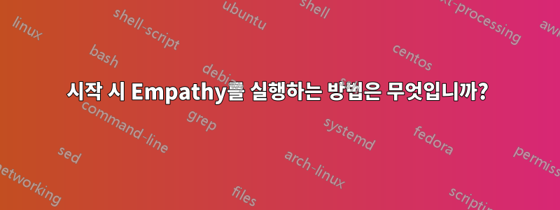 시작 시 Empathy를 실행하는 방법은 무엇입니까?