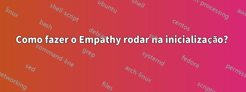 Como fazer o Empathy rodar na inicialização?