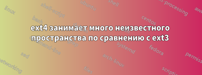 ext4 занимает много неизвестного пространства по сравнению с ext3