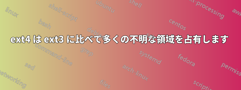 ext4 は ext3 に比べて多くの不明な領域を占有します