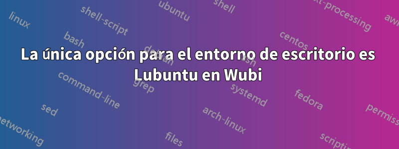 La única opción para el entorno de escritorio es Lubuntu en Wubi