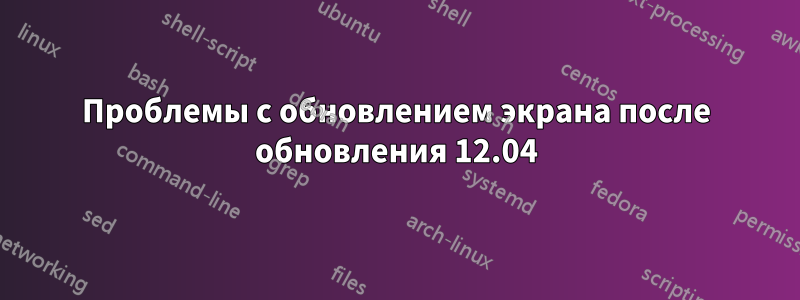 Проблемы с обновлением экрана после обновления 12.04