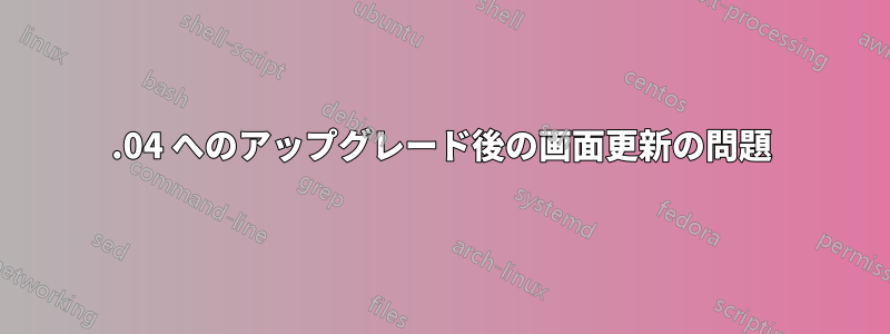 12.04 へのアップグレード後の画面更新の問題