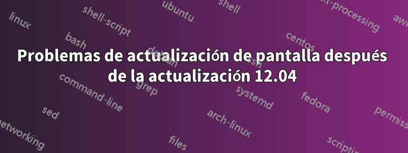 Problemas de actualización de pantalla después de la actualización 12.04