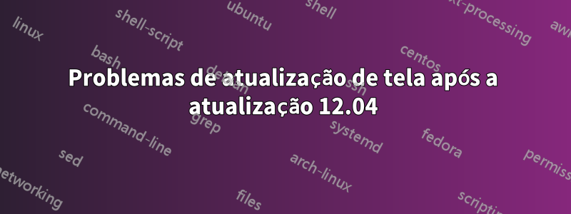 Problemas de atualização de tela após a atualização 12.04