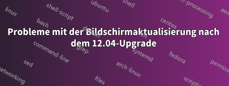 Probleme mit der Bildschirmaktualisierung nach dem 12.04-Upgrade