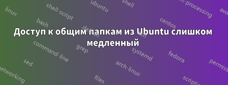 Доступ к общим папкам из Ubuntu слишком медленный