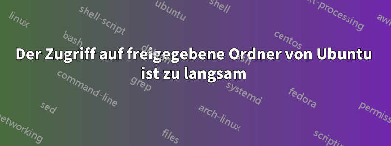 Der Zugriff auf freigegebene Ordner von Ubuntu ist zu langsam