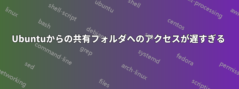 Ubuntuからの共有フォルダへのアクセスが遅すぎる