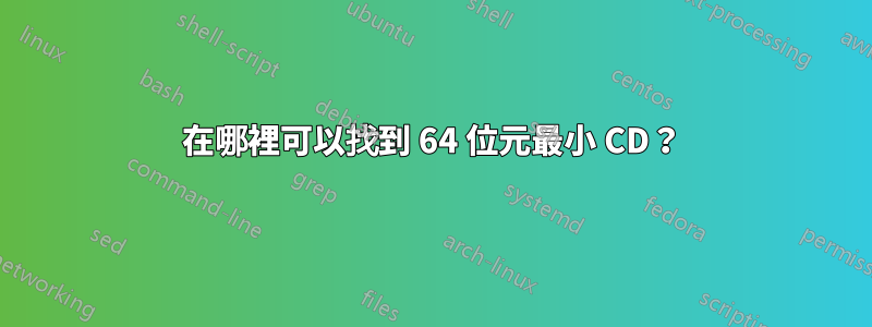 在哪裡可以找到 64 位元最小 CD？