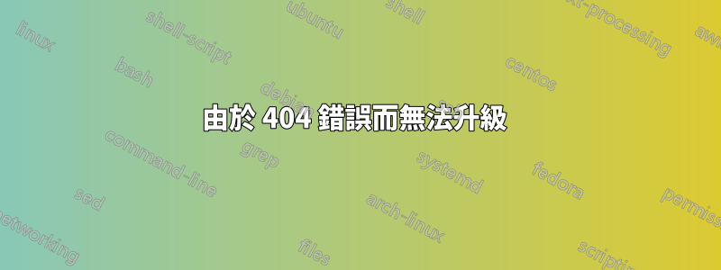 由於 404 錯誤而無法升級 