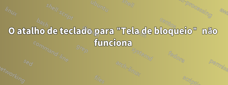 O atalho de teclado para "Tela de bloqueio" não funciona